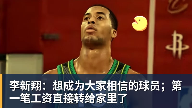 李新翔：想成为大家相信的球员；第一笔工资直接转给家里了