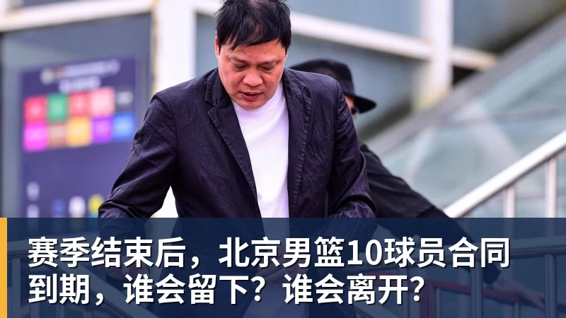 NBA下注赛季结束后，北京男篮10球员合同到期，谁会留下？谁会离开？