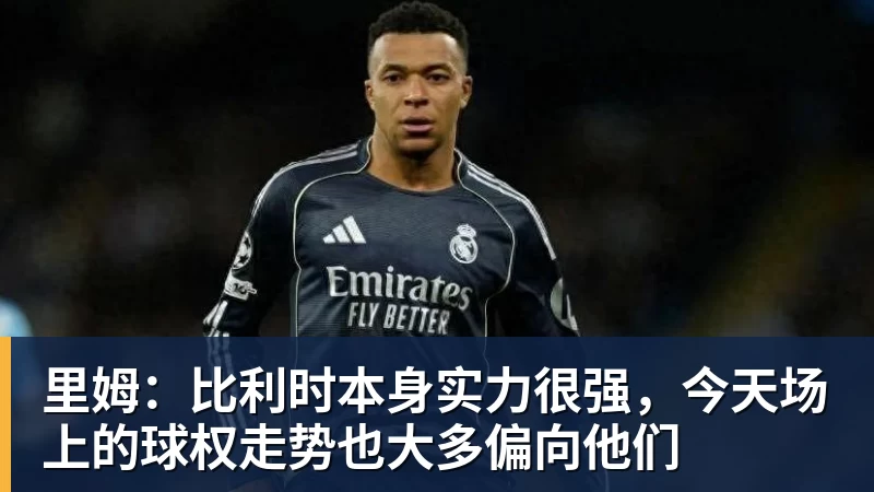 NBA下注里姆：比利时本身实力很强，今天场上的球权走势也大多偏向他们