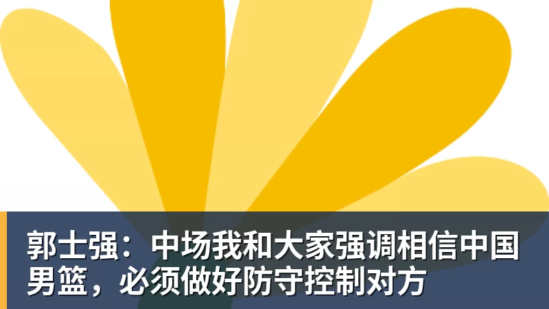 郭士强：中场我和大家强调相信中国男篮，必须做好防守控制对方
