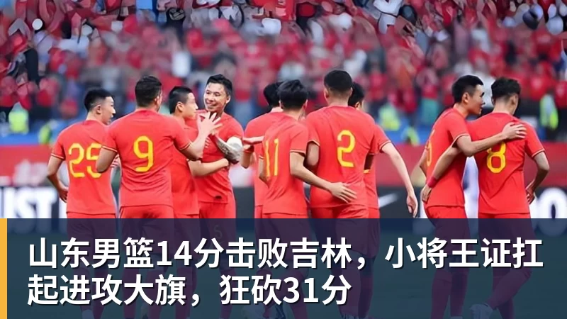 山东男篮14分击败吉林，小将王证扛起进攻大旗，狂砍31分