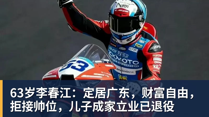 63岁李春江：定居广东，财富自由，拒接帅位，儿子成家立业已退役