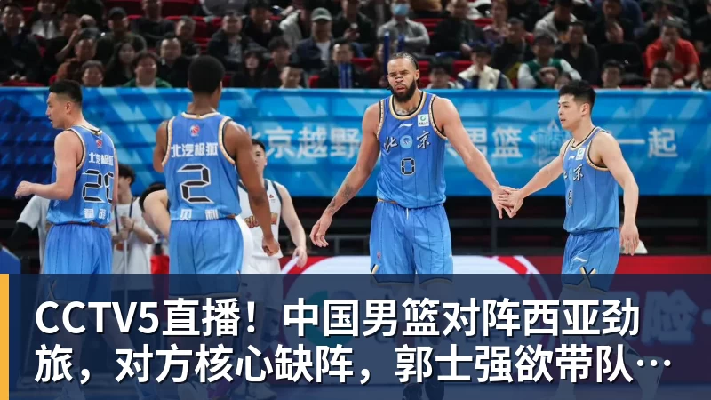 CCTV5直播！中国男篮对阵西亚劲旅，对方核心缺阵，郭士强欲带队取胜