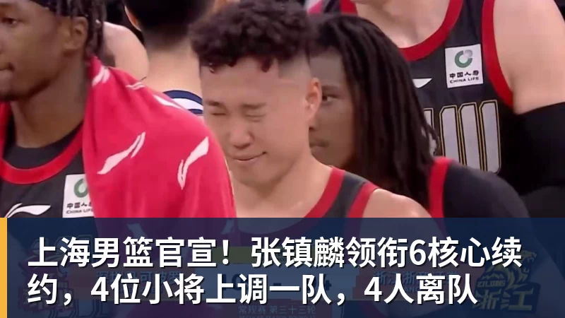 上海男篮官宣！张镇麟领衔6核心续约，4位小将上调一队，4人离队