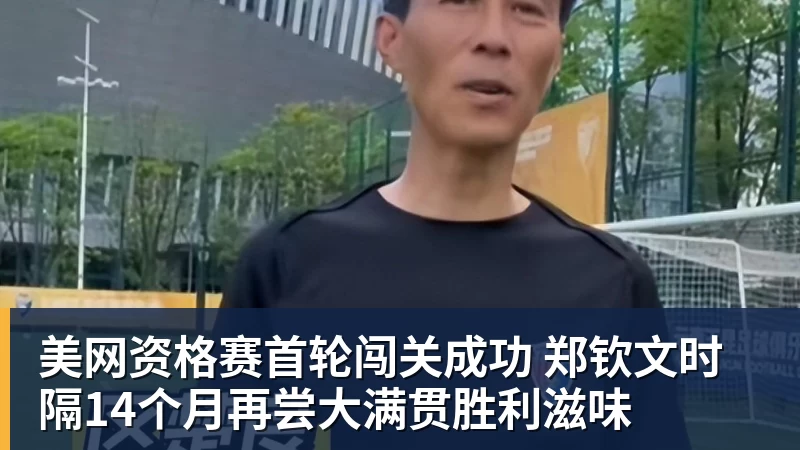 美网资格赛首轮闯关成功 郑钦文时隔14个月再尝大满贯胜利滋味