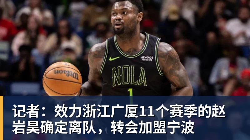 记者：效力浙江广厦11个赛季的赵岩昊确定离队，转会加盟宁波