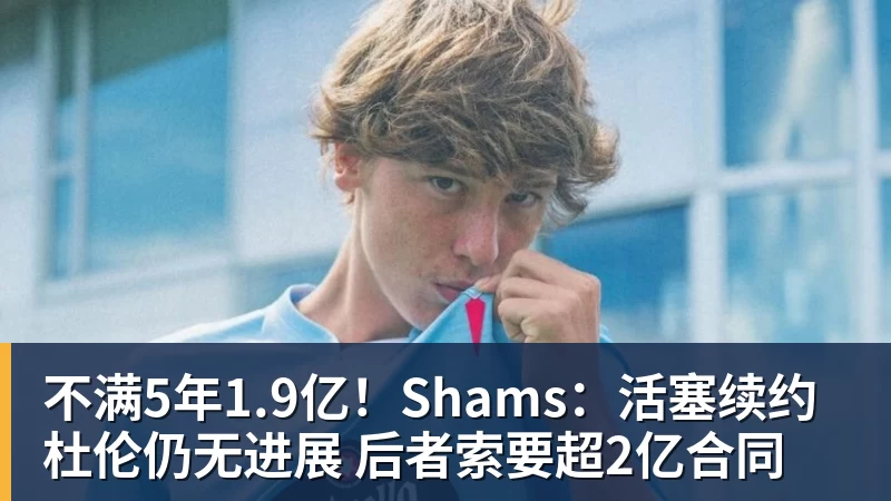 不满5年1.9亿！Shams：活塞续约杜伦仍无进展 后者索要超2亿合同