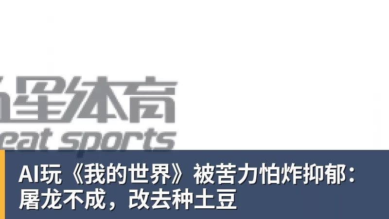 AI玩《我的世界》被苦力怕炸抑郁：屠龙不成，改去种土豆