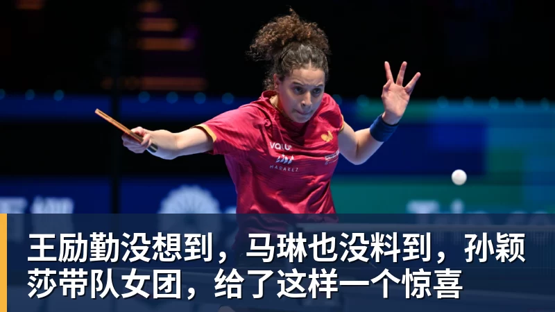 王励勤没想到，马琳也没料到，孙颖莎带队女团，给了这样一个惊喜