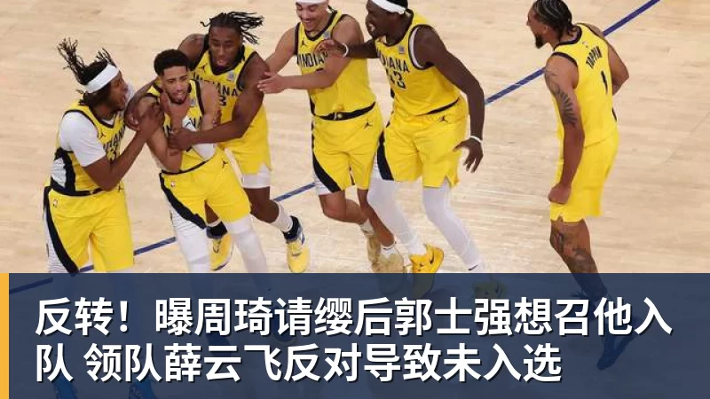 反转！曝周琦请缨后郭士强想召他入队 领队薛云飞反对导致未入选