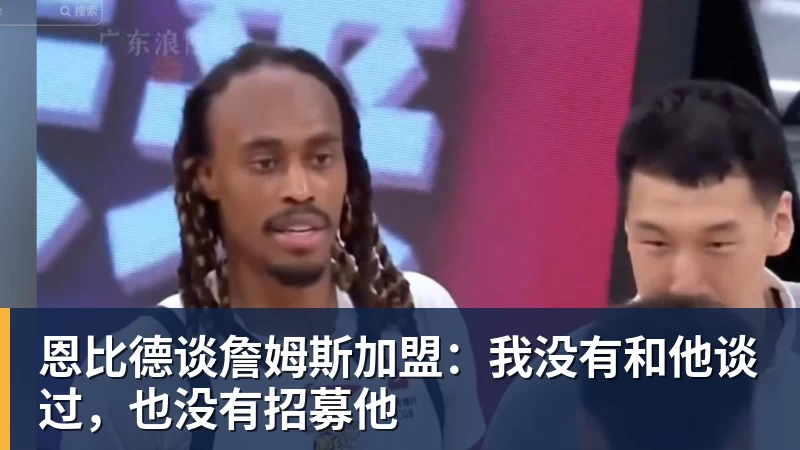 恩比德谈詹姆斯加盟：我没有和他谈过，也没有招募他