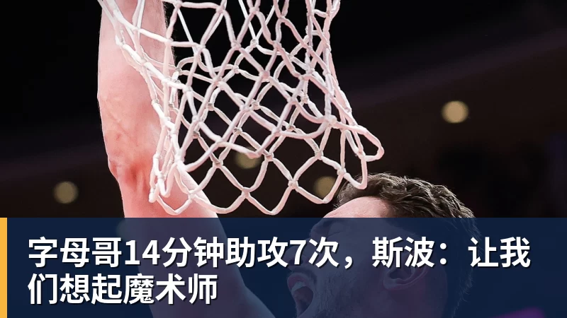 字母哥14分钟助攻7次，斯波：让我们想起魔术师