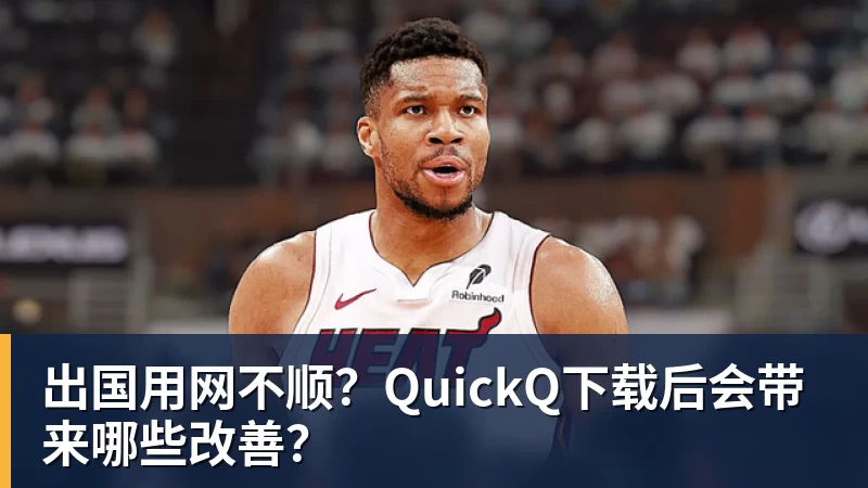 出国用网不顺？QuickQ下载后会带来哪些改善？
