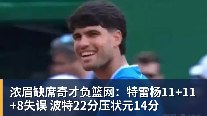 浓眉缺席奇才负篮网：特雷杨11+11+8失误 波特22分压状元14分